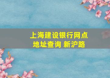 上海建设银行网点地址查询 新沪路